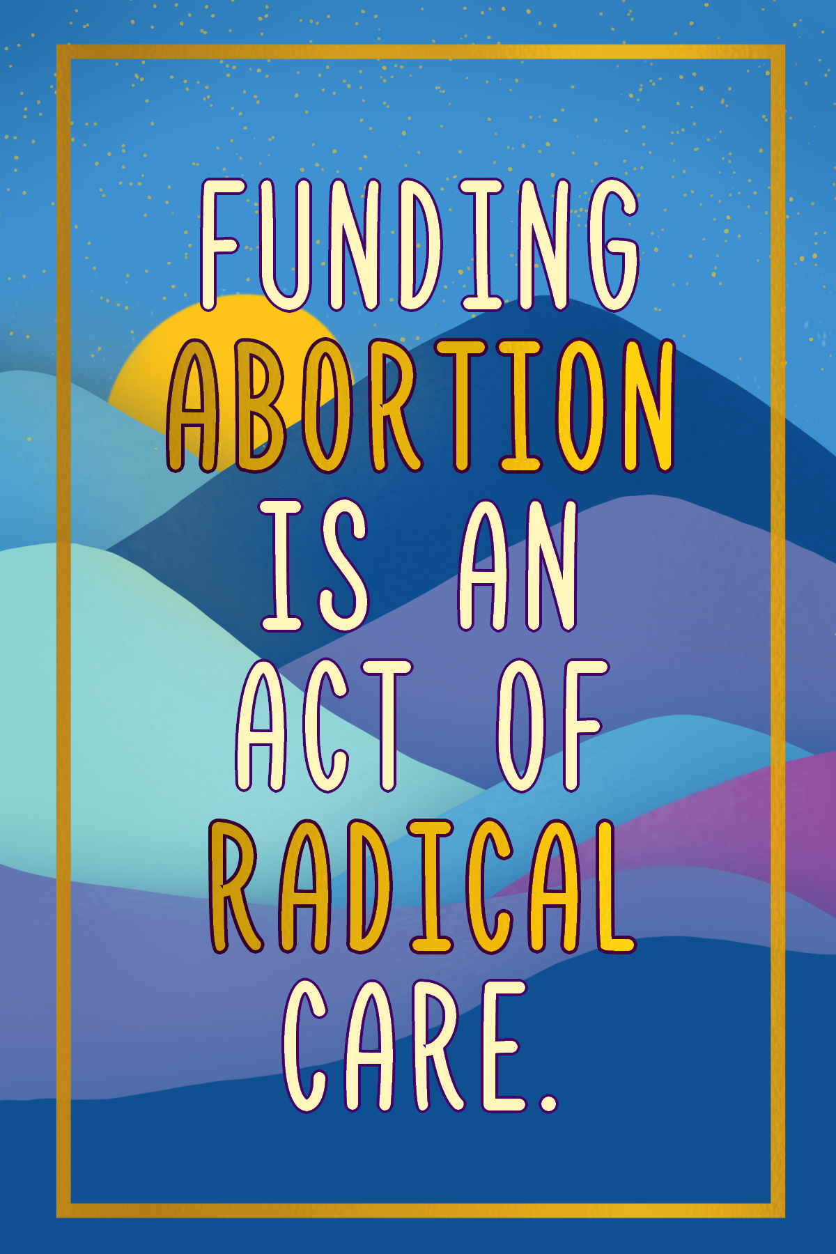 An illustration of green, blue, and purple mountains with the sun in the background. Superimposed on the illustration are the words "Funding abortion is an act of radical care."